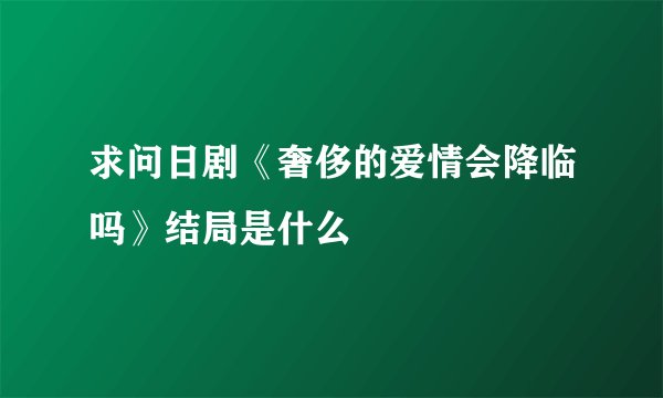 求问日剧《奢侈的爱情会降临吗》结局是什么