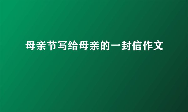 母亲节写给母亲的一封信作文