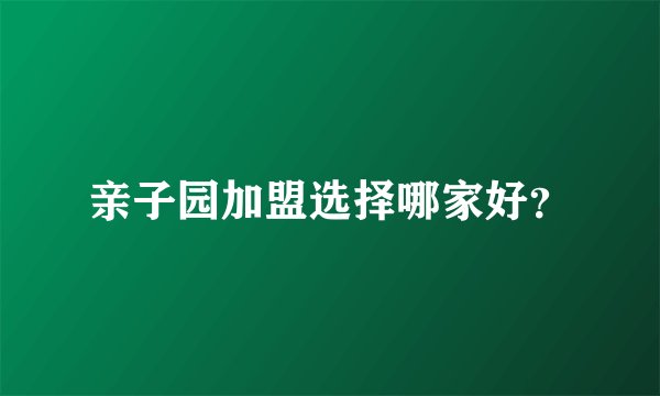 亲子园加盟选择哪家好?