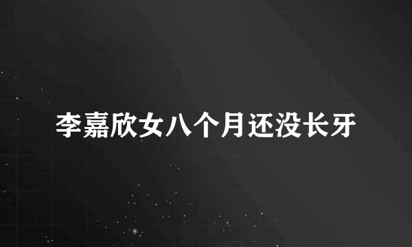 李嘉欣女八个月还没长牙