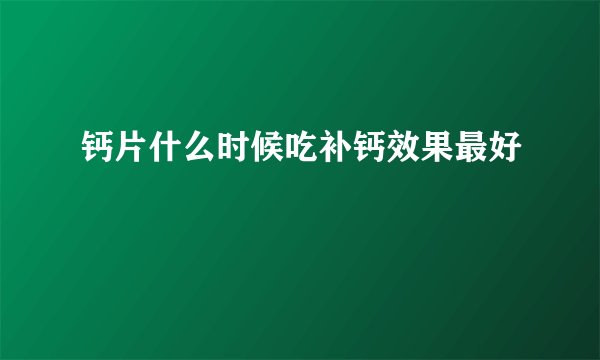 钙片什么时候吃补钙效果最好