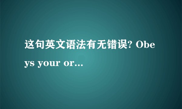 这句英文语法有无错误? Obeys your order,my queen. I will obey your order,my queen.[修改