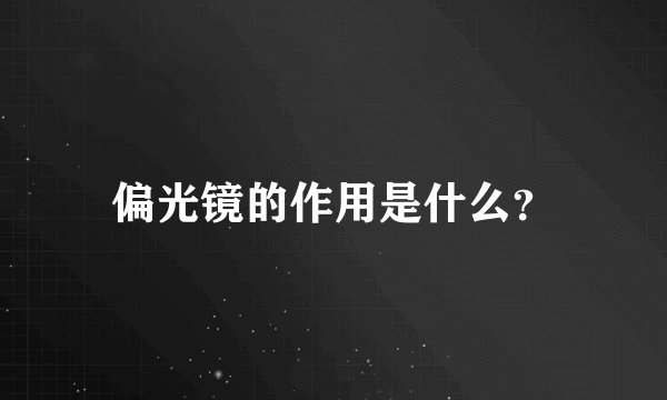 偏光镜的作用是什么?