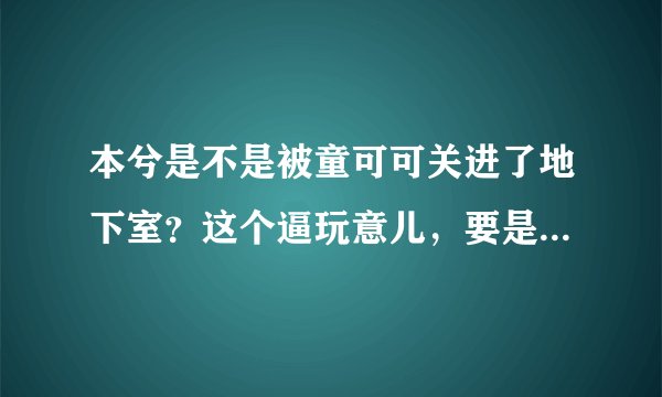 本兮是不是被童可可关进了地下室？这个逼玩意儿，要是敢伤害本兮她就死定了！