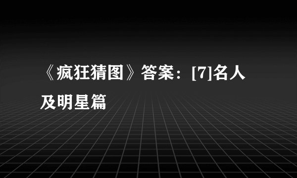 《疯狂猜图》答案：[7]名人及明星篇