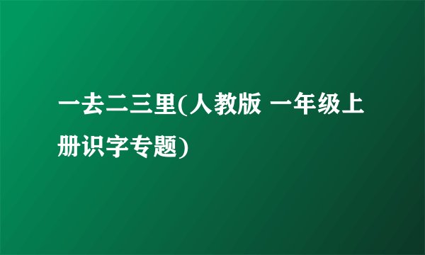 一去二三里(人教版 一年级上册识字专题)