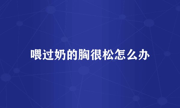 喂过奶的胸很松怎么办
