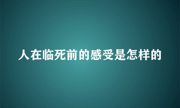 人在临死前的感受是怎样的