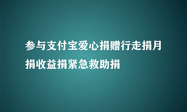 参与支付宝爱心捐赠行走捐月捐收益捐紧急救助捐