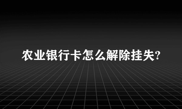 农业银行卡怎么解除挂失?