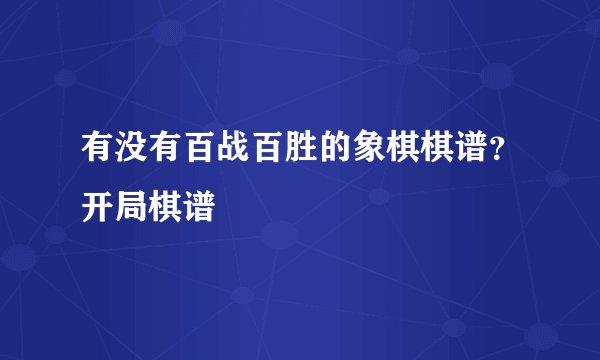 有没有百战百胜的象棋棋谱？开局棋谱