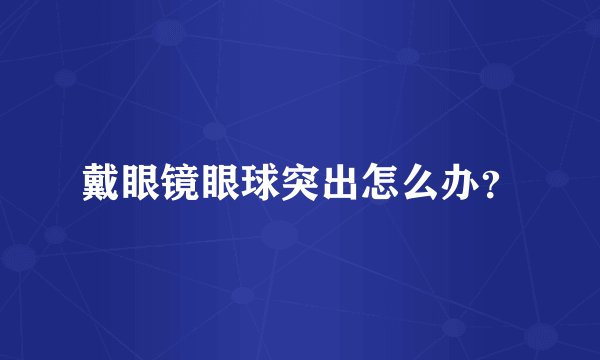 戴眼镜眼球突出怎么办？