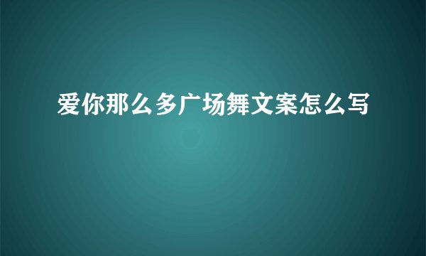 爱你那么多广场舞文案怎么写