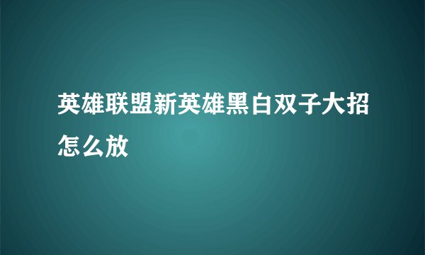英雄联盟新英雄黑白双子大招怎么放