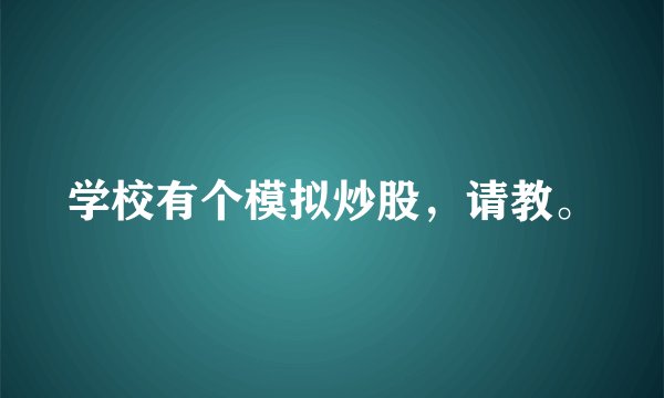 学校有个模拟炒股，请教。