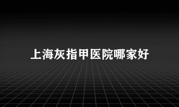 上海灰指甲医院哪家好