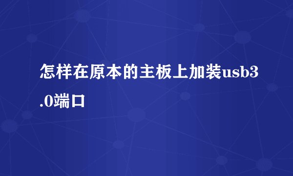 怎样在原本的主板上加装usb3.0端口