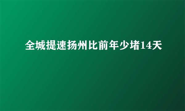 全城提速扬州比前年少堵14天