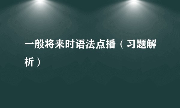 一般将来时语法点播（习题解析）