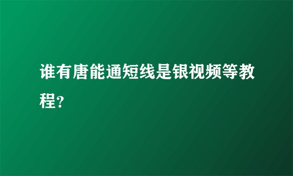 谁有唐能通短线是银视频等教程？