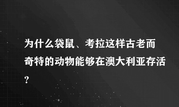 为什么袋鼠、考拉这样古老而奇特的动物能够在澳大利亚存活？