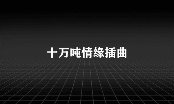 十万吨情缘插曲