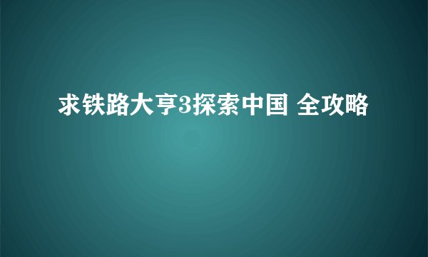 求铁路大亨3探索中国 全攻略