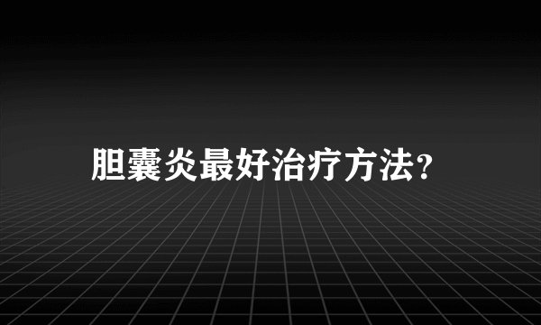 胆囊炎最好治疗方法？