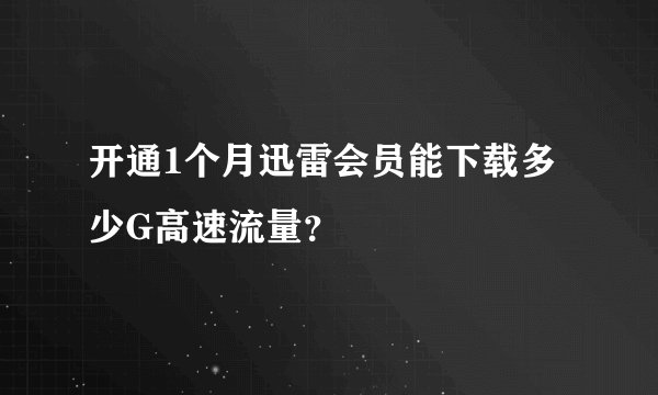 开通1个月迅雷会员能下载多少G高速流量？