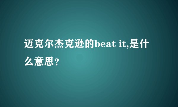 迈克尔杰克逊的beat it,是什么意思？