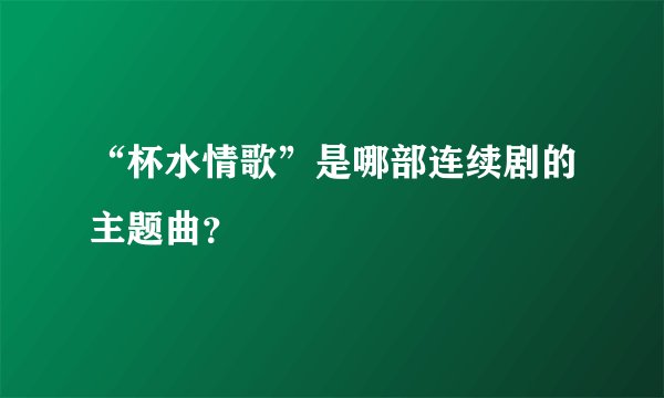 “杯水情歌”是哪部连续剧的主题曲？