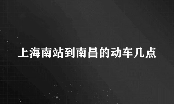 上海南站到南昌的动车几点