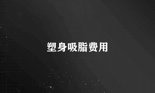 塑身吸脂费用