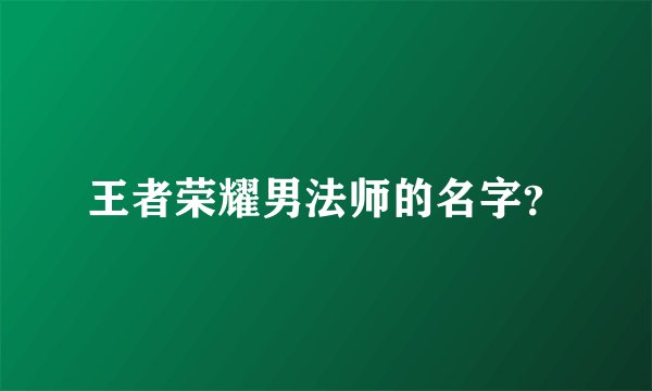 王者荣耀男法师的名字?