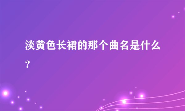 淡黄色长裙的那个曲名是什么？