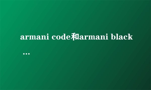 armani code和armani black code是一种香水么