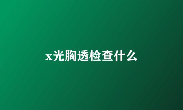 x光胸透检查什么