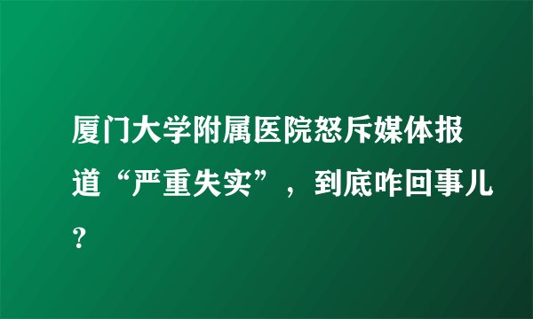 厦门大学附属医院怒斥媒体报道“严重失实”,到底咋回事儿?