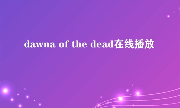 dawna of the dead在线播放