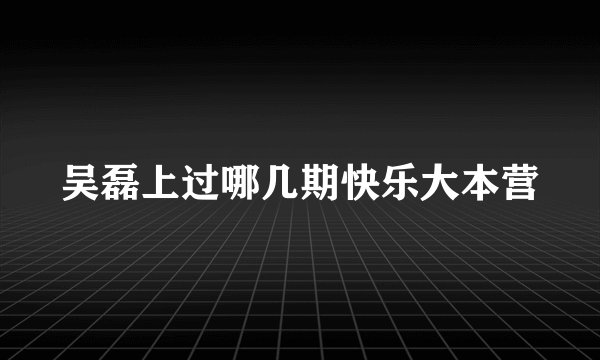 吴磊上过哪几期快乐大本营