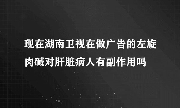 现在湖南卫视在做广告的左旋肉碱对肝脏病人有副作用吗