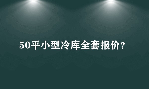 50平小型冷库全套报价？