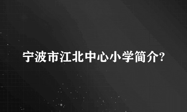 宁波市江北中心小学简介?