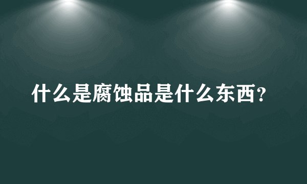 什么是腐蚀品是什么东西？