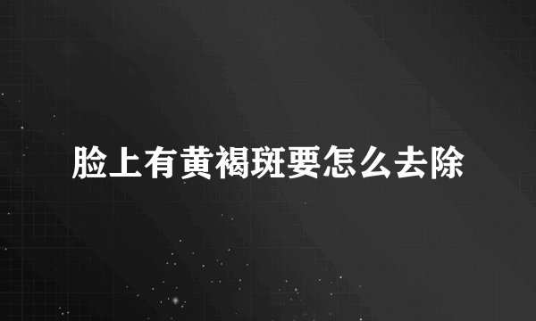 脸上有黄褐斑要怎么去除