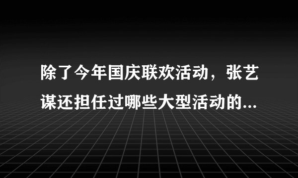 除了今年国庆联欢活动，张艺谋还担任过哪些大型活动的总导演？