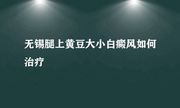 无锡腿上黄豆大小白癜风如何治疗