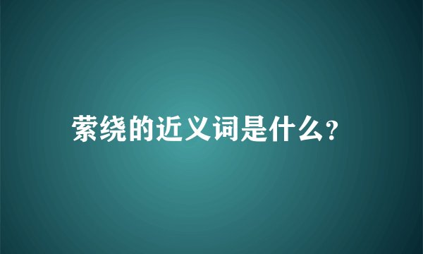萦绕的近义词是什么?