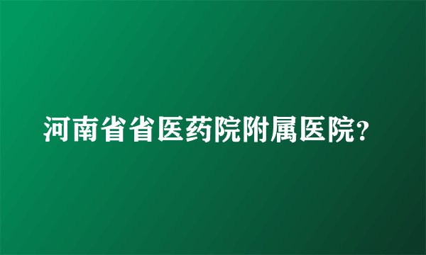 河南省省医药院附属医院？