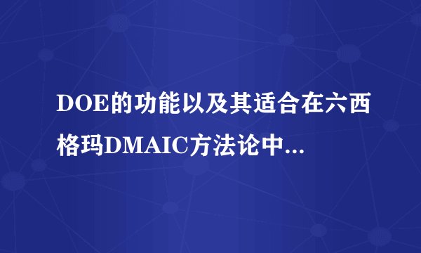 DOE的功能以及其适合在六西格玛DMAIC方法论中哪个阶段应用